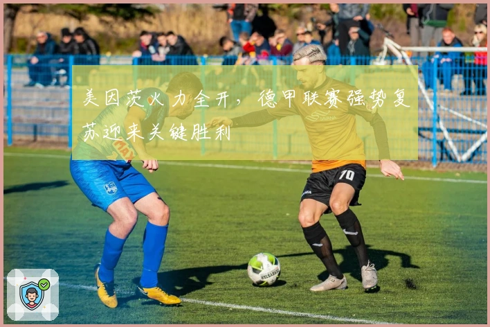 美因茨火力全开，德甲联赛强势复苏迎来关键胜利