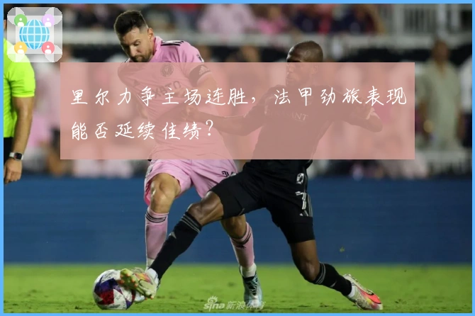 里尔力争主场连胜,法甲劲旅表现能否延续佳绩?