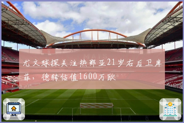 尤文球探关注热那亚21岁右后卫库菲,德转估值1600万欧