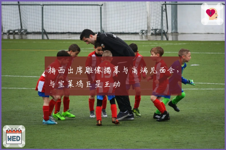 梅西出席雕像揭幕与高端见面会，与宝莱坞巨星互动