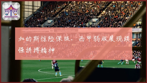 加的斯惊险保级，西甲弱旅展现顽强拼搏精神