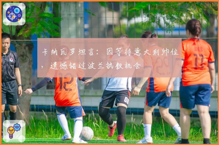 卡纳瓦罗坦言：因等待意大利帅位，遗憾错过波兰执教机会