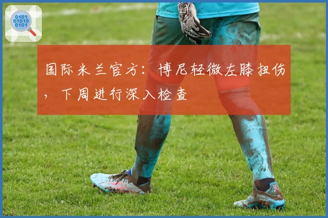 国际米兰官方：博尼轻微左膝扭伤，下周进行深入检查
