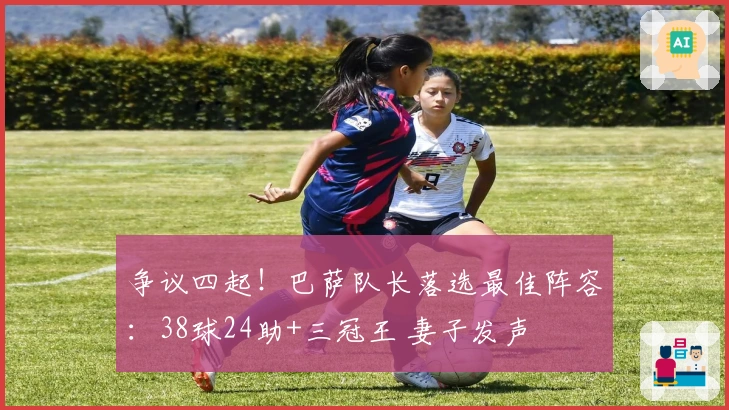 争议四起！巴萨队长落选最佳阵容：38球24助+三冠王 妻子发声